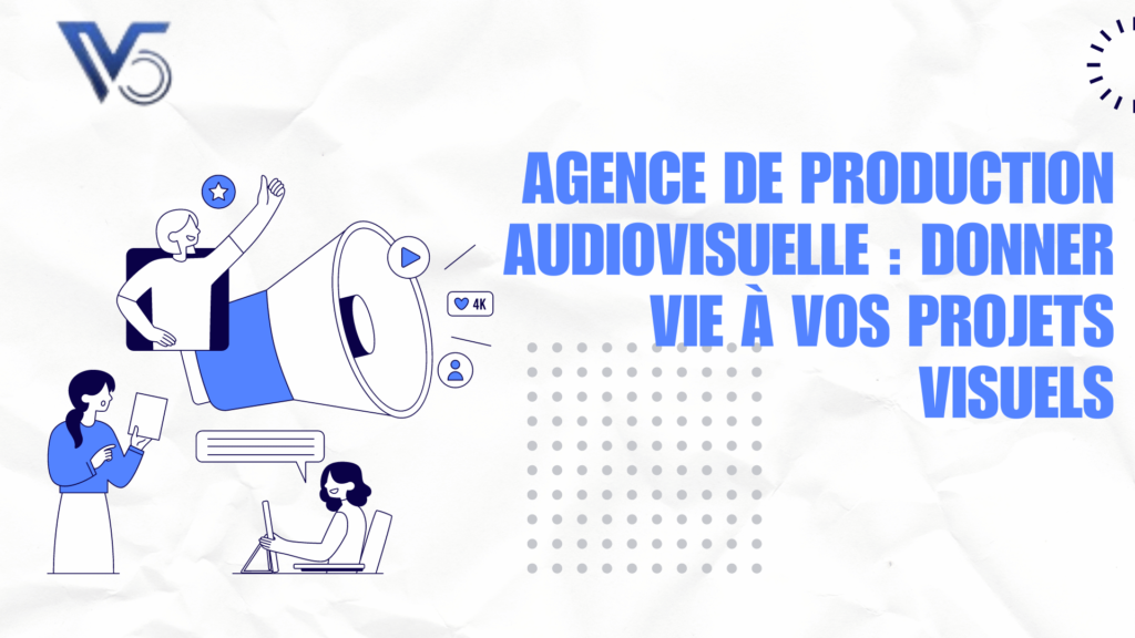 Agence de production audiovisuelle : Donner vie à vos projets visuels