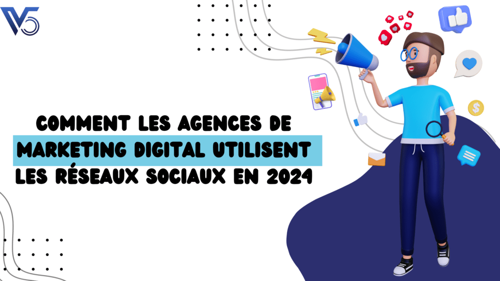 Comment les Agences de Marketing Digital Utilisent les Réseaux Sociaux en 2024