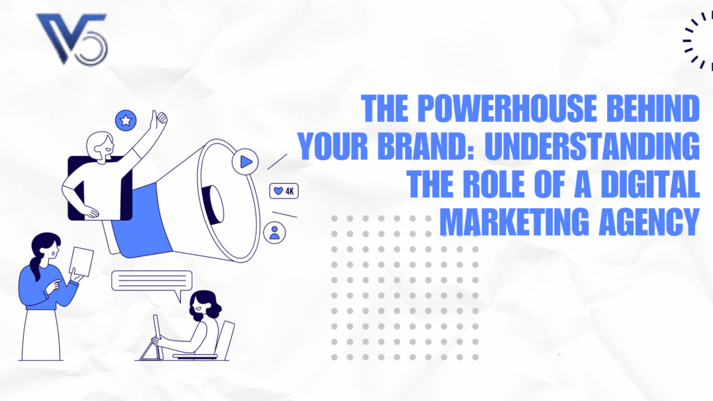 The Powerhouse Behind Your Brand: Understanding the Role of a Digital Marketing Agency